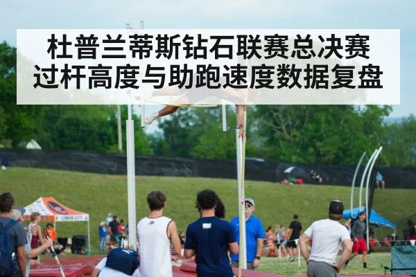 杜普兰蒂斯钻石联赛总决赛 过杆高度与助跑速度数据复盘