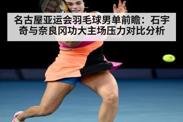 名古屋亚运会羽毛球男单前瞻：石宇奇与奈良冈功大主场压力对比分析
