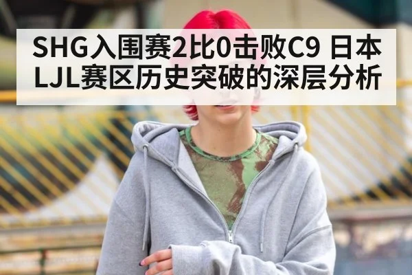 SHG入围赛2比0击败C9 日本LJL赛区历史突破的深层分析
