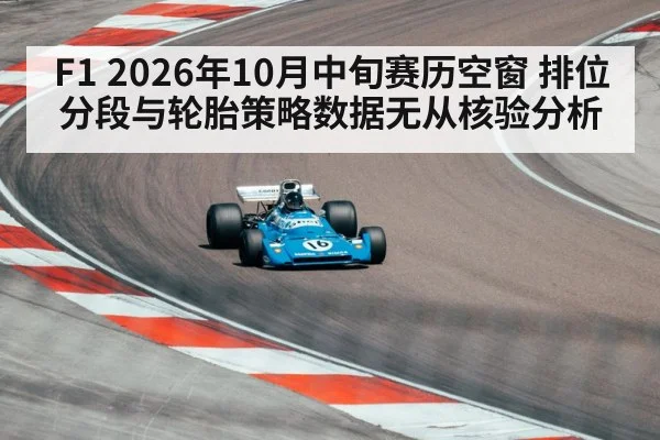 F1 2026年10月中旬赛历空窗 排位分段与轮胎策略数据无从核验分析